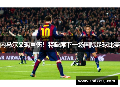 内马尔又现重伤！将缺席下一场国际足球比赛