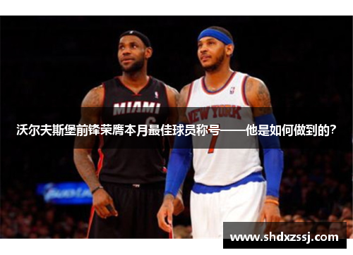 沃尔夫斯堡前锋荣膺本月最佳球员称号——他是如何做到的？