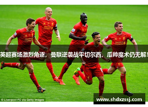 英超赛场激烈角逐，曼联逆袭战平切尔西，瓜帅魔术仍无解!