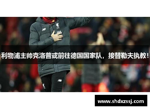 利物浦主帅克洛普或前往德国国家队，接替勒夫执教！